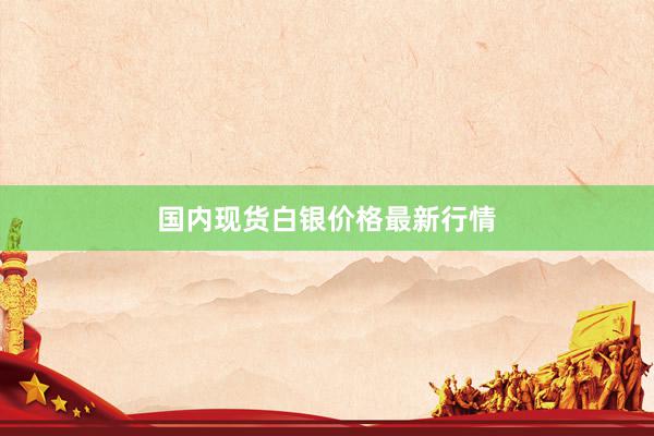国内现货白银价格最新行情