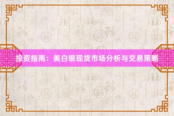 投资指南：美白银现货市场分析与交易策略