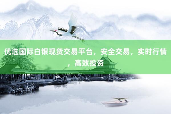 优选国际白银现货交易平台，安全交易，实时行情，高效投资