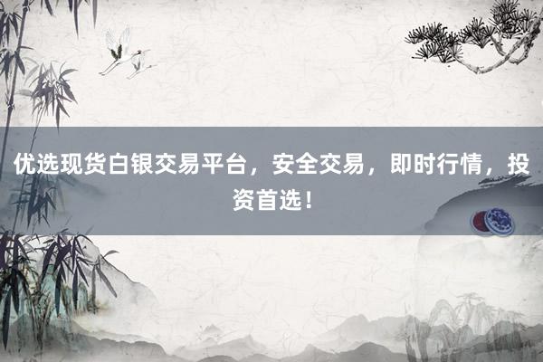 优选现货白银交易平台，安全交易，即时行情，投资首选！