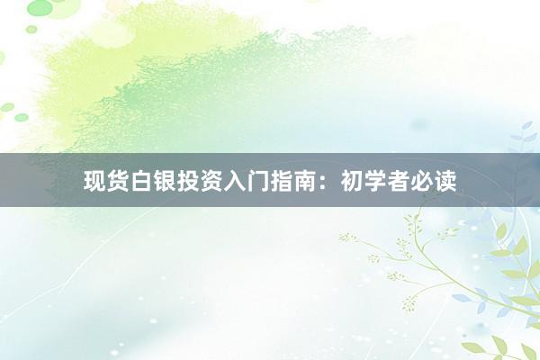 现货白银投资入门指南：初学者必读