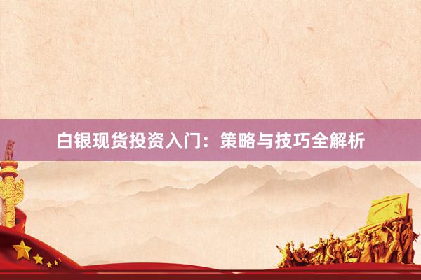 白银现货投资入门：策略与技巧全解析