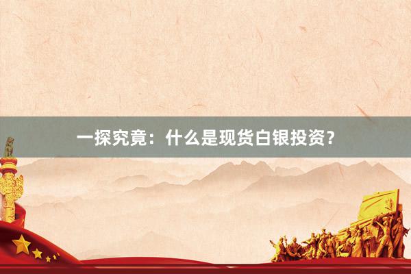 一探究竟：什么是现货白银投资？