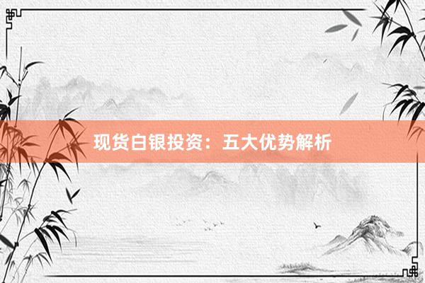 现货白银投资：五大优势解析