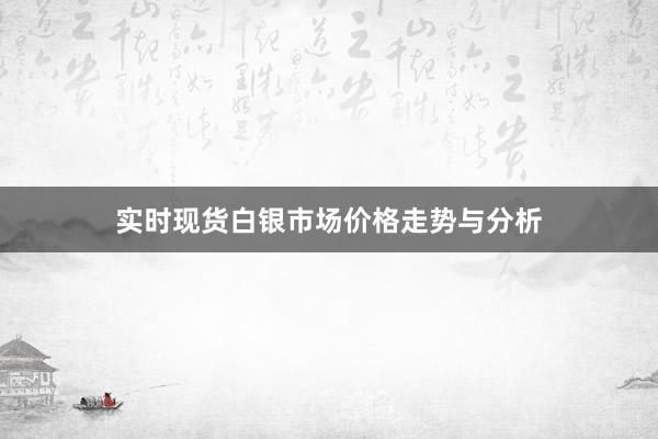 实时现货白银市场价格走势与分析