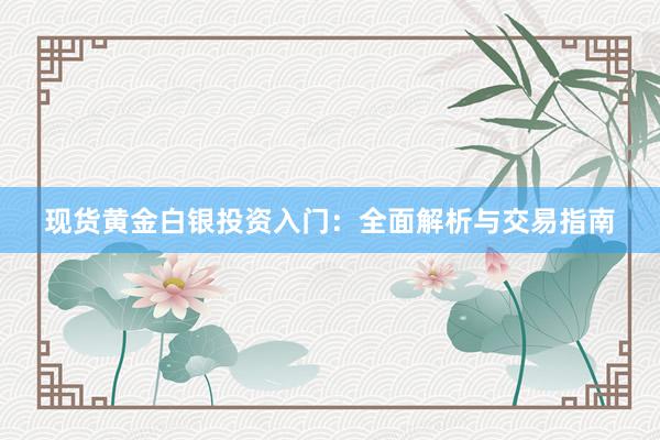 现货黄金白银投资入门：全面解析与交易指南