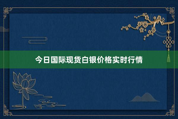 今日国际现货白银价格实时行情