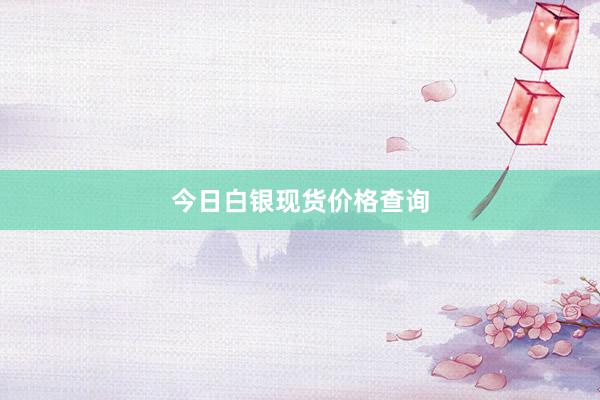今日白银现货价格查询