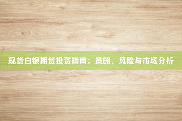 现货白银期货投资指南：策略、风险与市场分析