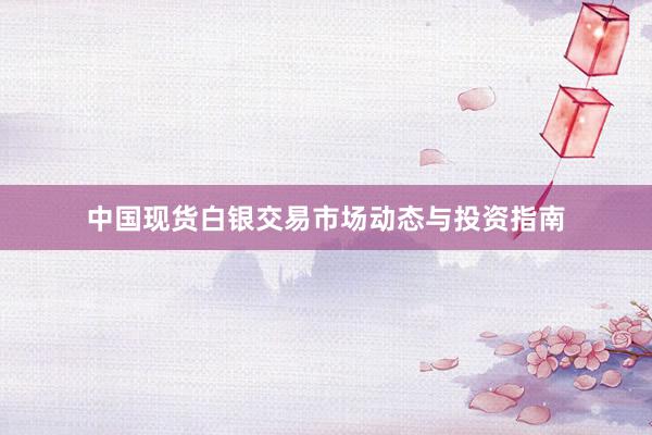 中国现货白银交易市场动态与投资指南