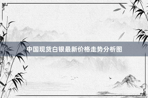 中国现货白银最新价格走势分析图