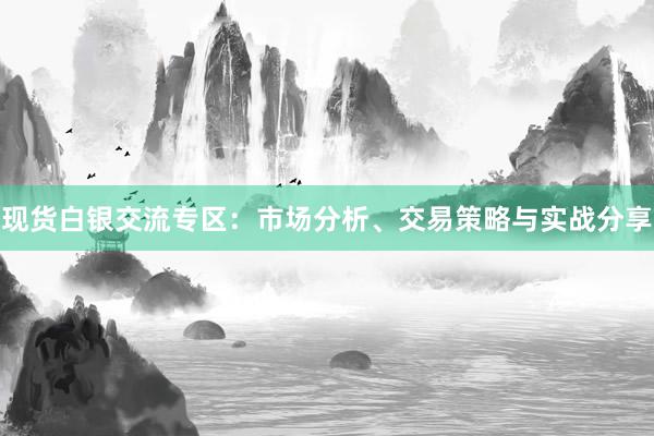 现货白银交流专区：市场分析、交易策略与实战分享