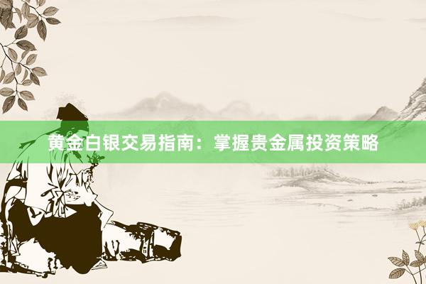 黄金白银交易指南：掌握贵金属投资策略