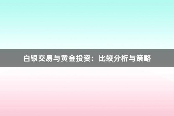 白银交易与黄金投资：比较分析与策略