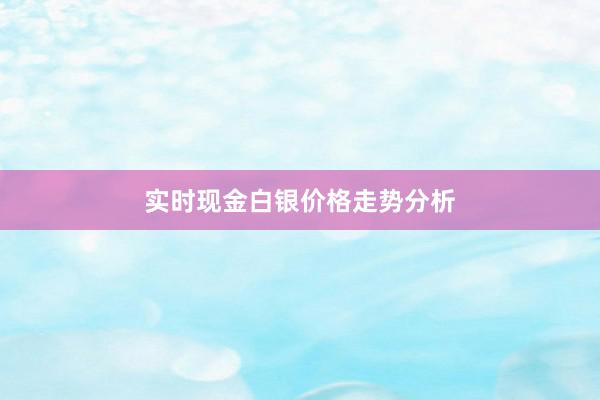 实时现金白银价格走势分析